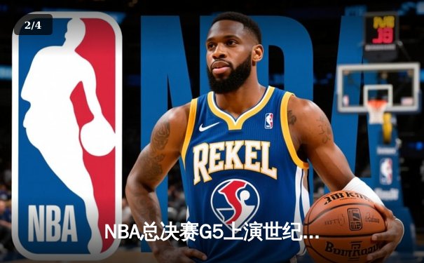 NBA总决赛G5上演世纪逆转 掘金约基奇40+三双率队夺赛点 - 2