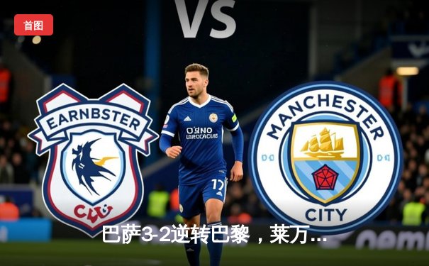 巴萨3-2逆转巴黎，莱万双响登贝莱弑旧主，欧冠四强上演进球大战