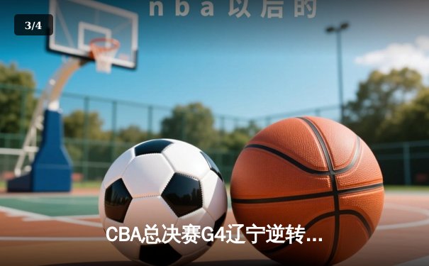 CBA总决赛G4辽宁逆转广东夺赛点 弗格狂砍38分赵继伟关键三分定乾坤 - 3