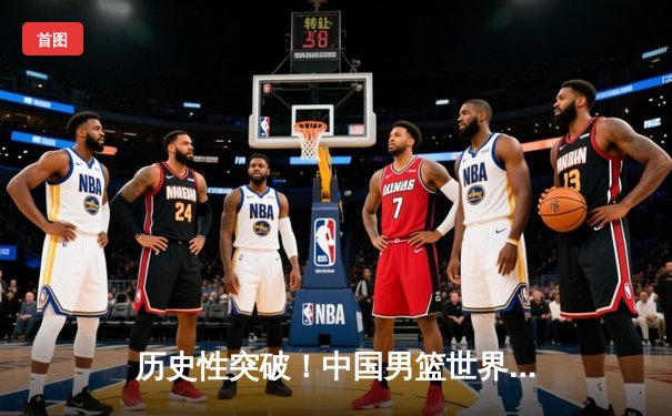 历史性突破！中国男篮世界杯预选赛力克强敌澳大利亚，周琦独揽30分率队晋级