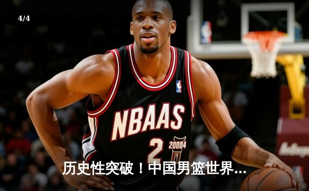 历史性突破！中国男篮世界杯预选赛力克强敌澳大利亚，周琦独揽30分率队晋级 - 4