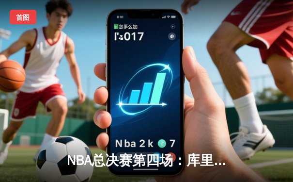 NBA总决赛第四场：库里47分神迹逆转，勇士险胜绿军夺赛点