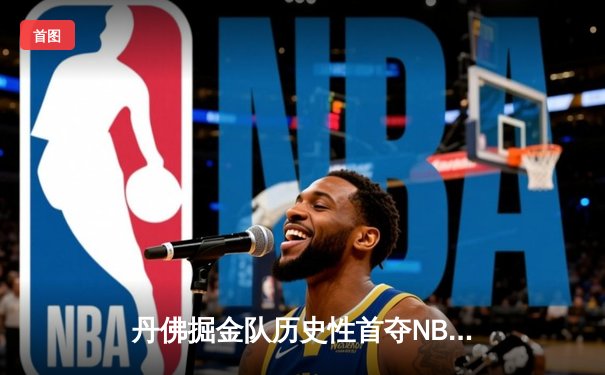 丹佛掘金队历史性首夺NBA总冠军，4-1击败热火队