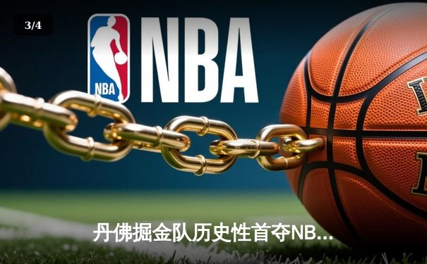 丹佛掘金队历史性首夺NBA总冠军，4-1击败热火队 - 3