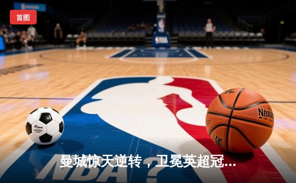 曼城惊天逆转，卫冕英超冠军