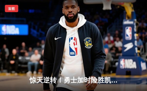 惊天逆转！勇士加时险胜凯尔特人，库里47分创赛季新高