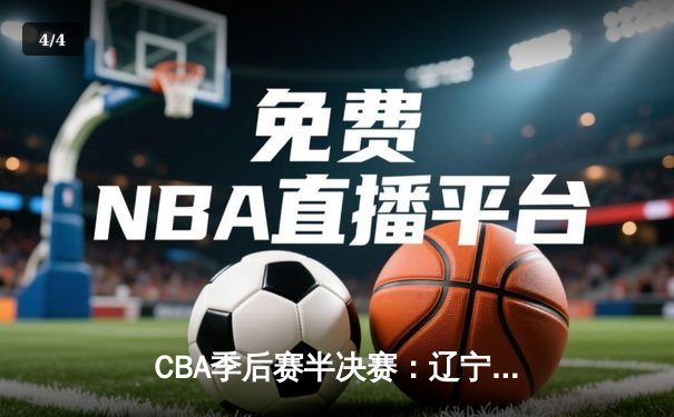 CBA季后赛半决赛：辽宁本钢逆转浙江广厦 郭艾伦末节独砍15分定胜局 - 4