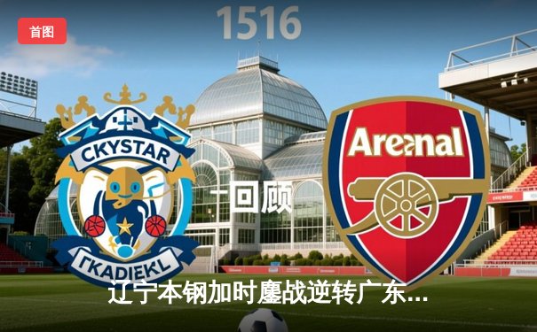 辽宁本钢加时鏖战逆转广东宏远 CBA半决赛上演史诗级对决