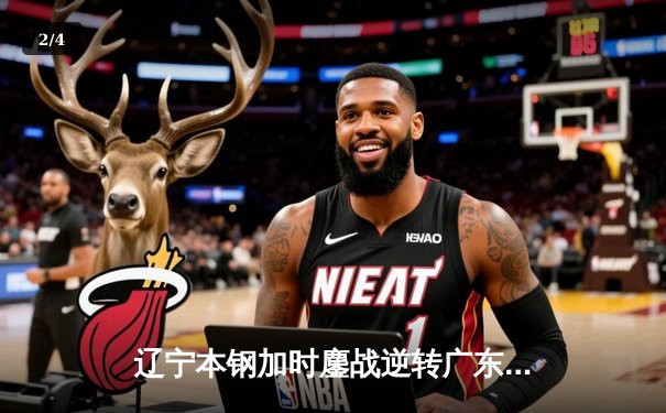 辽宁本钢加时鏖战逆转广东宏远 CBA半决赛上演史诗级对决 - 2