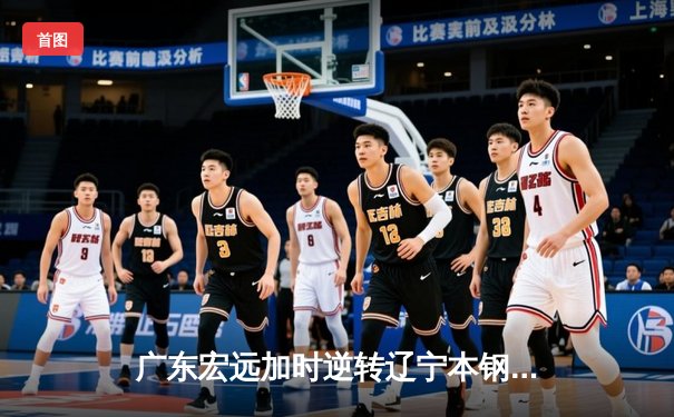 广东宏远加时逆转辽宁本钢 CBA总决赛G3上演史诗级对决