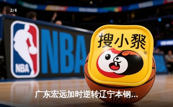 广东宏远加时逆转辽宁本钢 CBA总决赛G3上演史诗级对决 - 2