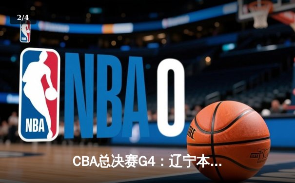 CBA总决赛G4：辽宁本钢加时险胜新疆飞虎 总比分3-1夺赛点 - 2