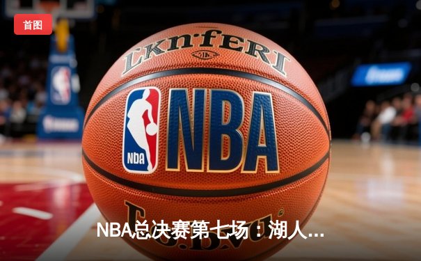 NBA总决赛第七场：湖人绝地反击加时险胜凯尔特人，詹姆斯砍下三双加冕FMVP