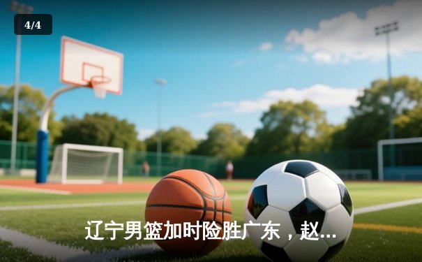 辽宁男篮加时险胜广东，赵继伟33分主导惊天逆转 - 4