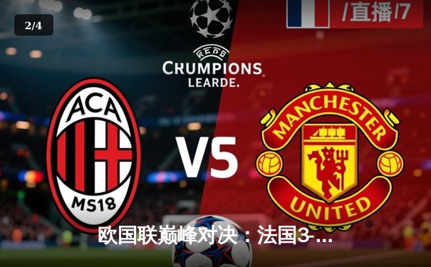 欧国联巅峰对决：法国3-2逆转西班牙，姆巴佩双响格列兹曼绝杀 - 2