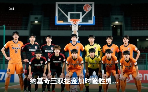 约基奇三双掘金加时险胜勇士，库里空砍40分难挽败局 - 2