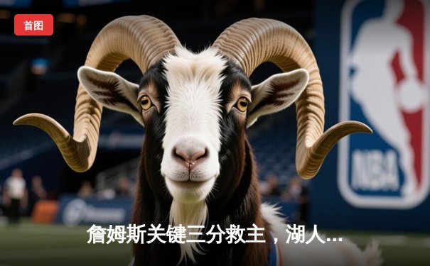 詹姆斯关键三分救主，湖人加时险胜掘金终结连败