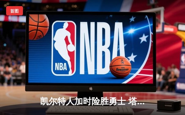 凯尔特人加时险胜勇士 塔图姆44分创赛季新高