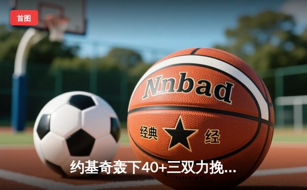 约基奇轰下40+三双力挽狂澜，掘金加时险胜森林狼挺进西决