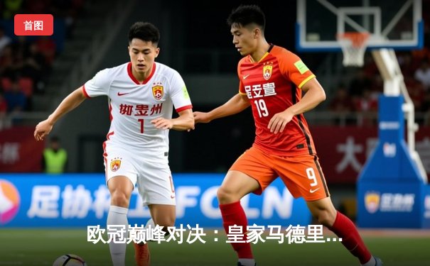 欧冠巅峰对决：皇家马德里3-1力克多特蒙德，第15次加冕欧洲之王