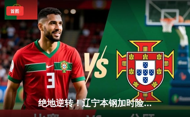 绝地逆转！辽宁本钢加时险胜广东东莞大益，总决赛悬念再起