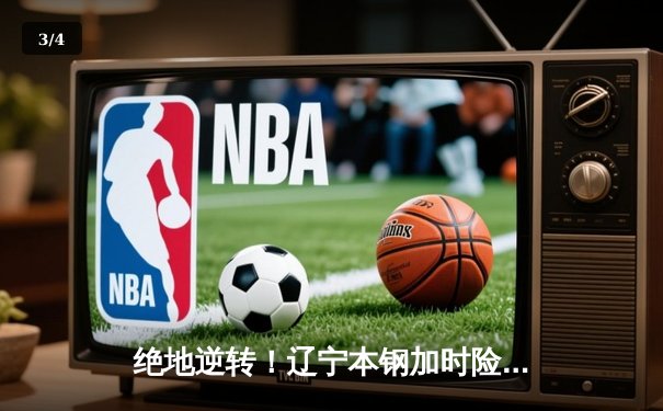 绝地逆转！辽宁本钢加时险胜广东东莞大益，总决赛悬念再起 - 3