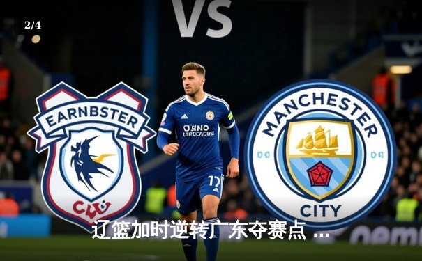 辽篮加时逆转广东夺赛点 赵继伟30+10张镇麟致命三分 - 2