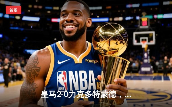 皇马2-0力克多特蒙德，队史第15次问鼎欧冠