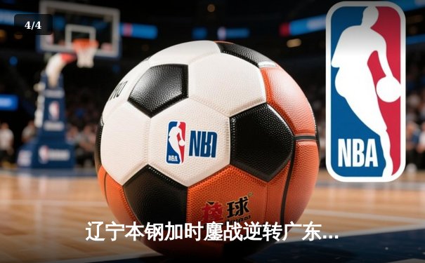 辽宁本钢加时鏖战逆转广东宏远 CBA半决赛上演史诗级对决 - 4