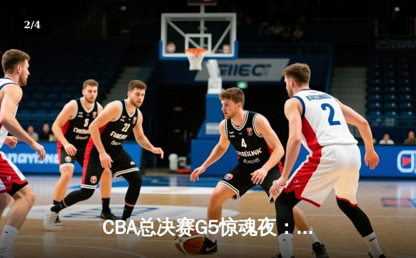 CBA总决赛G5惊魂夜：辽宁逆转新疆夺三连冠，赵继伟24+7荣膺FMVP - 2