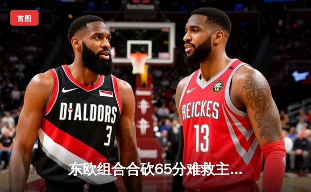 东欧组合合砍65分难救主，独行侠末节崩盘不敌雷霆总比分2-3落后