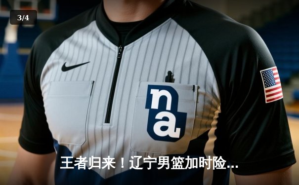 王者归来！辽宁男篮加时险胜广东，大比分3-2挺进总决赛 - 3