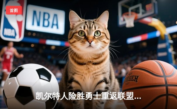 凯尔特人险胜勇士重返联盟第一，塔图姆34分力压库里三双