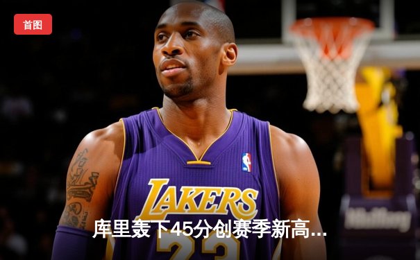库里轰下45分创赛季新高，勇士加时险胜绿军终结连败
