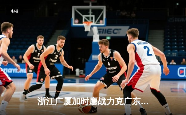 浙江广厦加时鏖战力克广东宏远 胡金秋35+12主宰内线 - 4