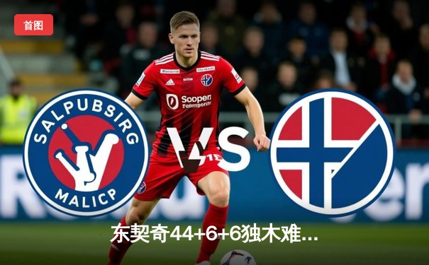 东契奇44+6+6独木难支，凯尔特人险胜独行侠夺NBA总决赛开门红