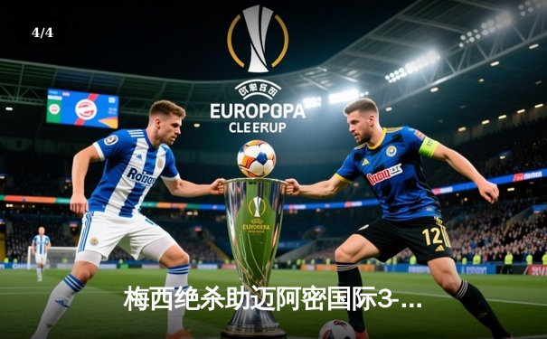 梅西绝杀助迈阿密国际3-2逆转堪萨斯城，赛季助攻数已达15次 - 4