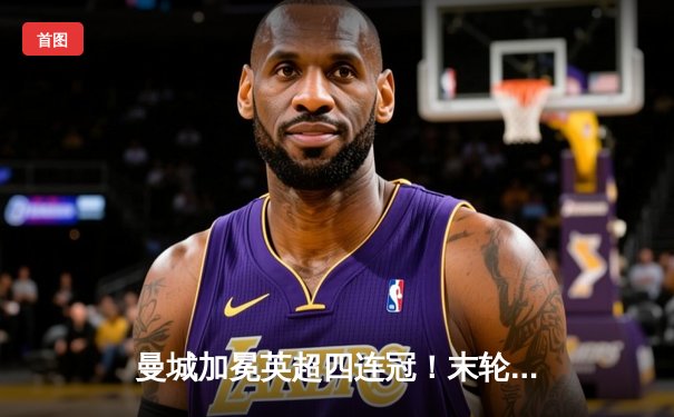 曼城加冕英超四连冠！末轮3:1力克西汉姆联，福登双响锁定胜局