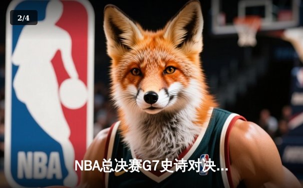 NBA总决赛G7史诗对决：凯尔特人逆转夺冠，塔图姆荣膺FMVP - 2