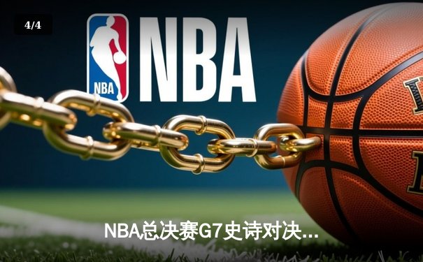 NBA总决赛G7史诗对决：凯尔特人逆转夺冠，塔图姆荣膺FMVP - 4